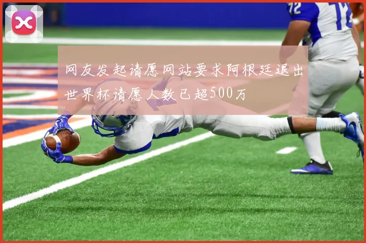 网友发起请愿网站要求阿根廷退出世界杯请愿人数已超500万