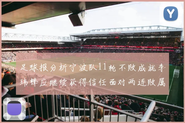 足球报分析宁波队11轮不败成就李玮锋应继续获得信任面对两连败属正常波动